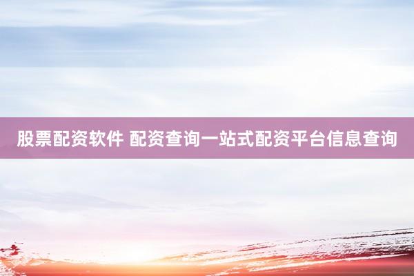 股票配资软件 配资查询一站式配资平台信息查询