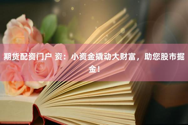 期货配资门户 资：小资金撬动大财富，助您股市掘金！