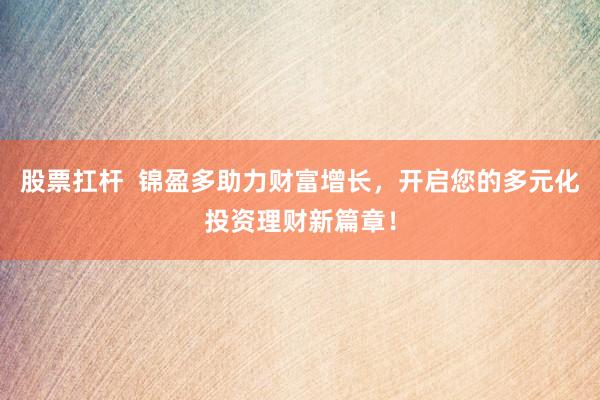 股票扛杆  锦盈多助力财富增长，开启您的多元化投资理财新篇章！