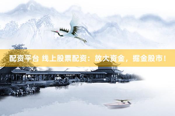配资平台 线上股票配资：放大资金，掘金股市！