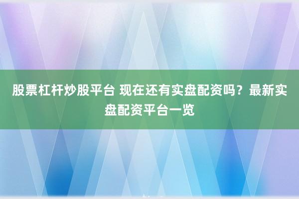 股票杠杆炒股平台 现在还有实盘配资吗？最新实盘配资平台一览