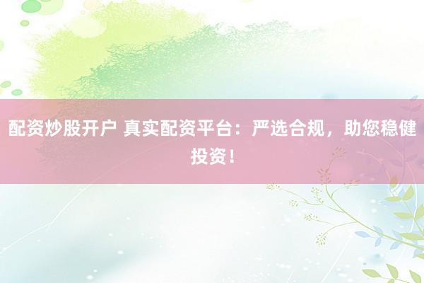配资炒股开户 真实配资平台:严选合规,助您稳健投资!