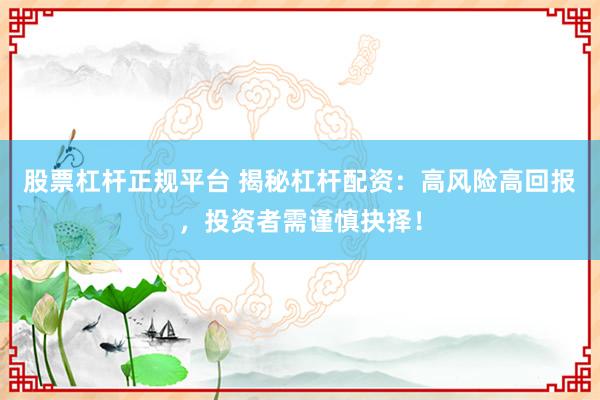 股票杠杆正规平台 揭秘杠杆配资:高风险高回报,投资者需谨慎抉择!