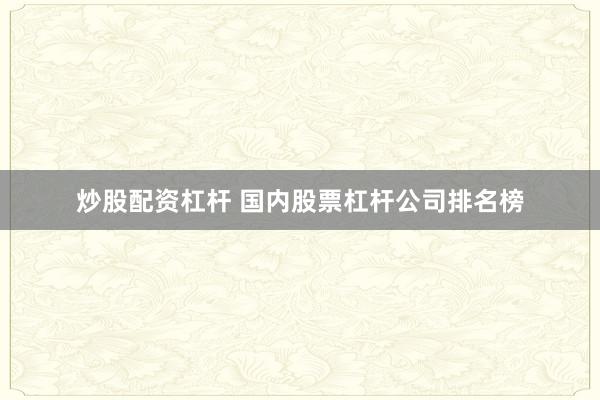 炒股配资杠杆 国内股票杠杆公司排名榜