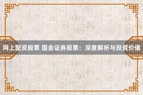 网上配资股票 国金证券股票：深度解析与投资价值