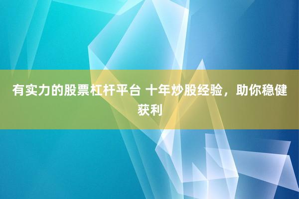 有实力的股票杠杆平台 十年炒股经验,助你稳健获利