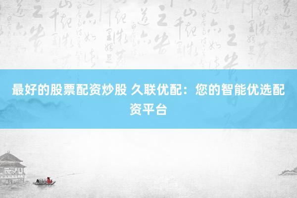 最好的股票配资炒股 久联优配：您的智能优选配资平台
